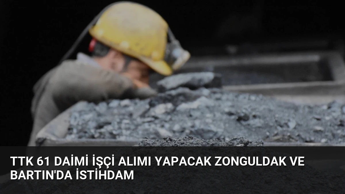 TTK 61 Daimi İşçi Alımı Yapacak Zonguldak ve Bartın’da İstihdam