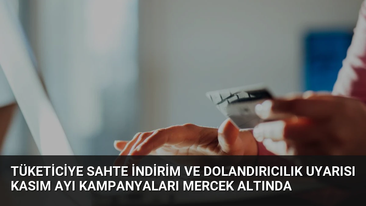 Tüketiciye Sahte İndirim ve Dolandırıcılık Uyarısı Kasım Ayı Kampanyaları Mercek Altında