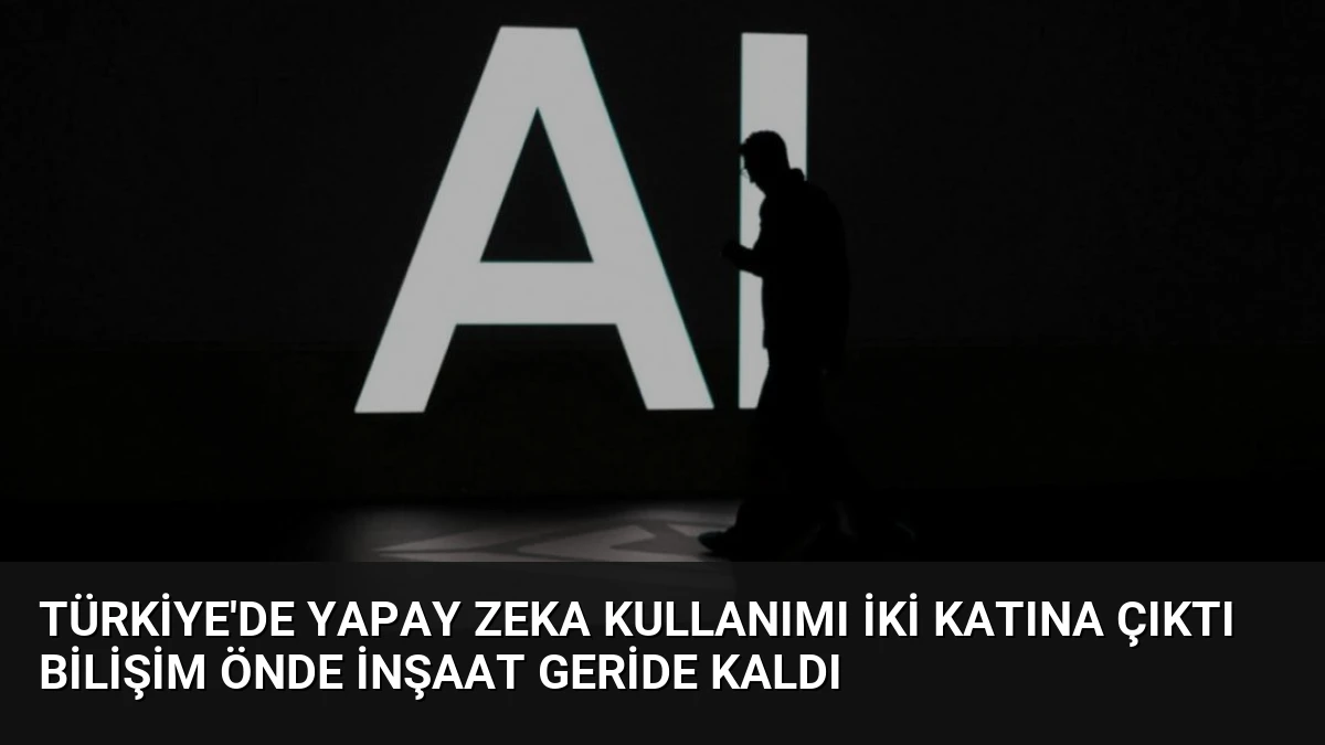 Türkiye’de Yapay Zeka Kullanımı İki Katına Çıktı Bilişim Önde İnşaat Geride Kaldı